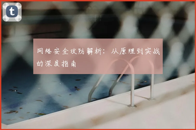 网络安全攻防解析：从原理到实战的深度指南