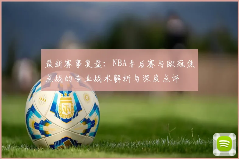 最新赛事复盘：NBA季后赛与欧冠焦点战的专业战术解析与深度点评